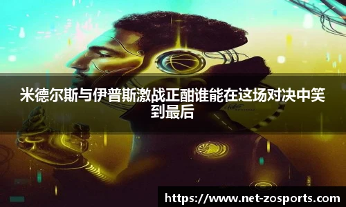米德尔斯与伊普斯激战正酣谁能在这场对决中笑到最后
